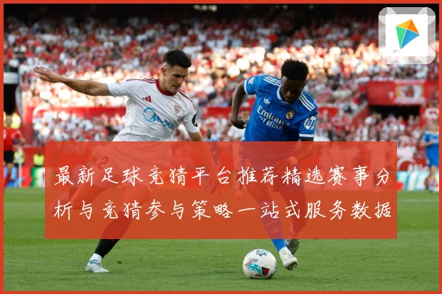 最新足球竞猜平台推荐精选赛事分析与竞猜参与策略一站式服务数据研判-深度解析