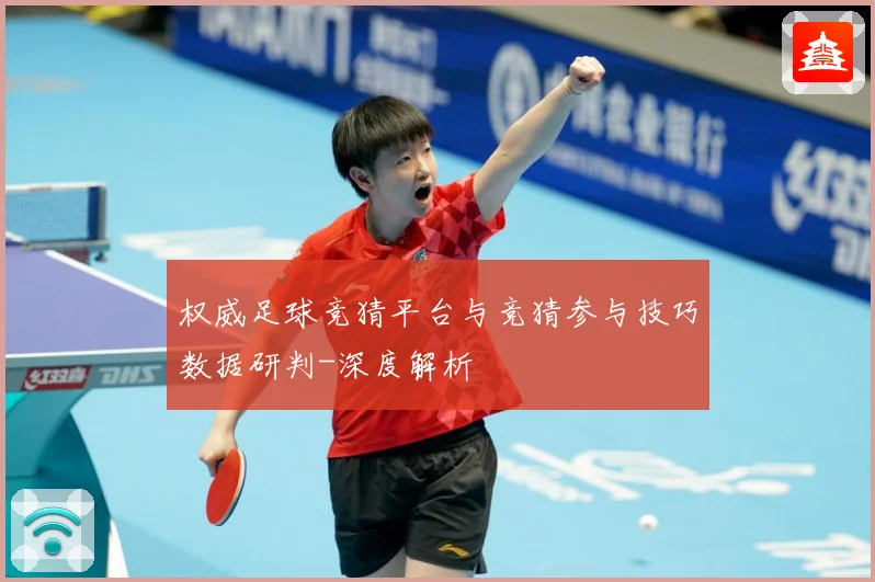 权威足球竞猜平台与竞猜参与技巧数据研判-深度解析