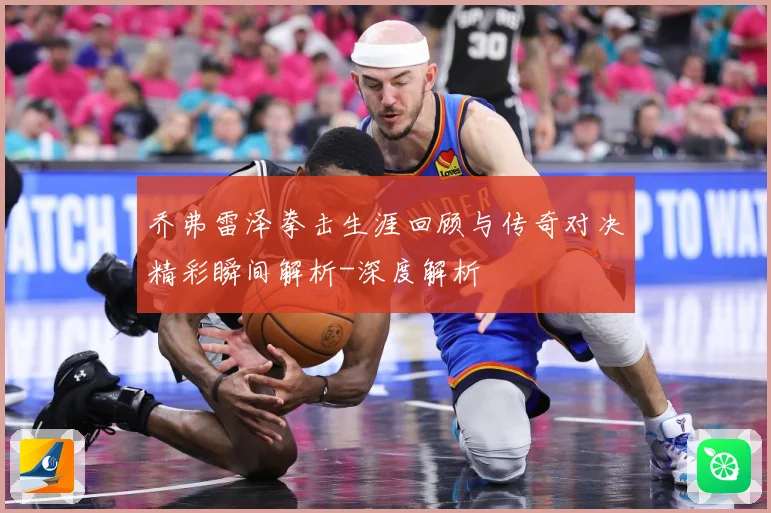 乔弗雷泽拳击生涯回顾与传奇对决精彩瞬间解析-深度解析