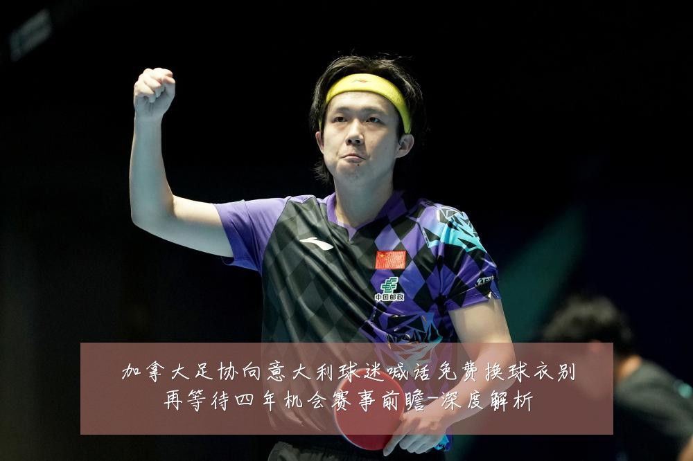 加拿大足协向意大利球迷喊话免费换球衣别再等待四年机会赛事前瞻-深度解析