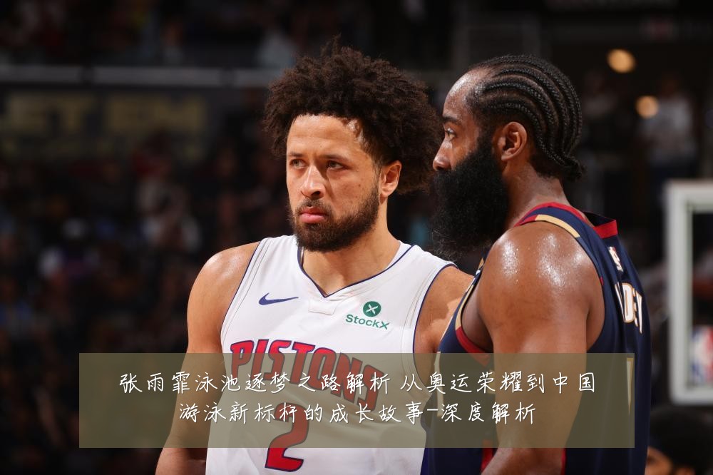 张雨霏泳池逐梦之路解析 从奥运荣耀到中国游泳新标杆的成长故事-深度解析