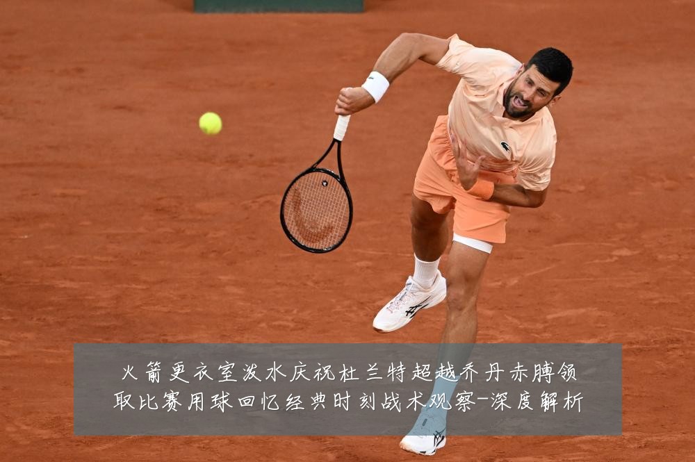 火箭更衣室泼水庆祝杜兰特超越乔丹赤膊领取比赛用球回忆经典时刻战术观察-深度解析